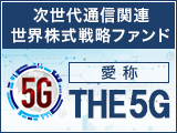 特集「次世代通信関連世界株式戦略ファンド 愛称：THE 5G」のご紹介