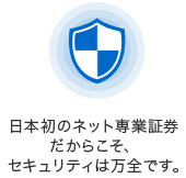 日本初のネット専業証券だからこそ、セキュリティは万全です。