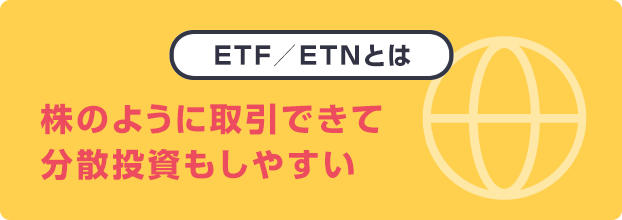 ETF/ETNとは 株のように取引できて分散投資もしやすい
