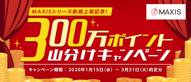 【国内株式】MAXIS新規上場記念！300万ポイント山分けキャンペーン
