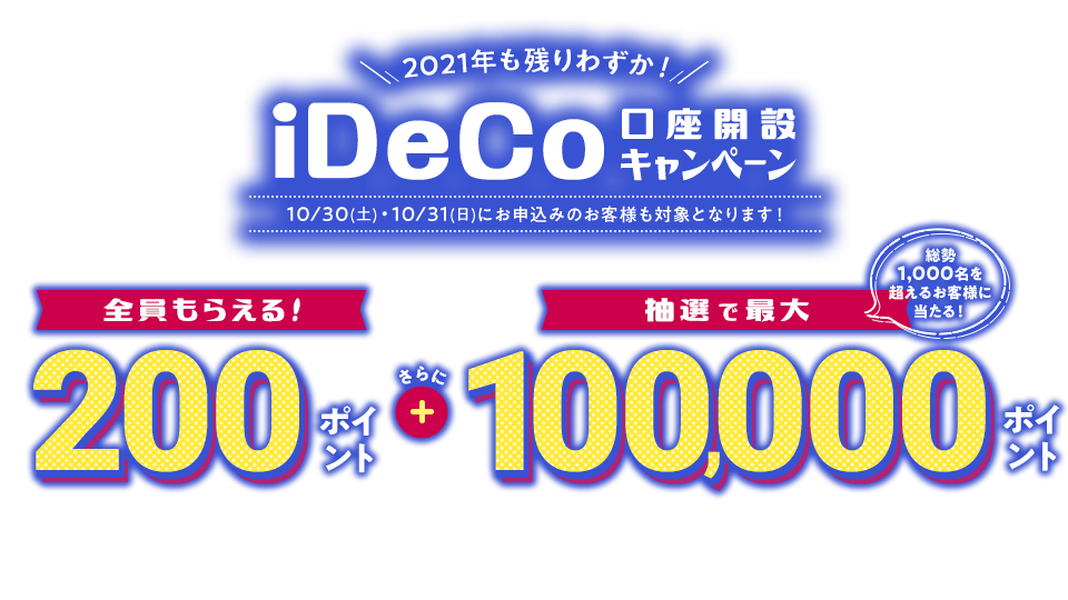 2021年も残りわずか！iDeCo口座開設キャンペーン もれなく200ポイント ＋抽選で最大100,000ポイントがあたる！ 総勢1,000名を超えるお客様にポイントプレゼント！