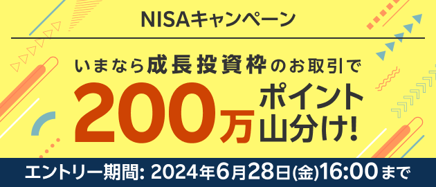 NISAキャンペーン、エントリー期間:6月28日（金）16:00まで、いまならNISA成長投資枠のお取引で200万ポイント山分け！