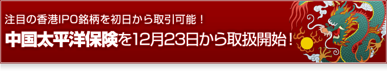 香港IPO銘柄中国太平洋保険を12/23（水）11時から取扱い開始！