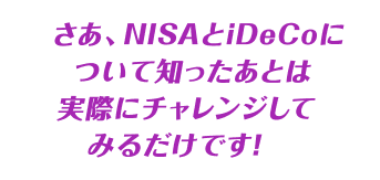 さあ、NISAとiDeCoについて知ったあとは実際にチャレンジしてみるだけです！