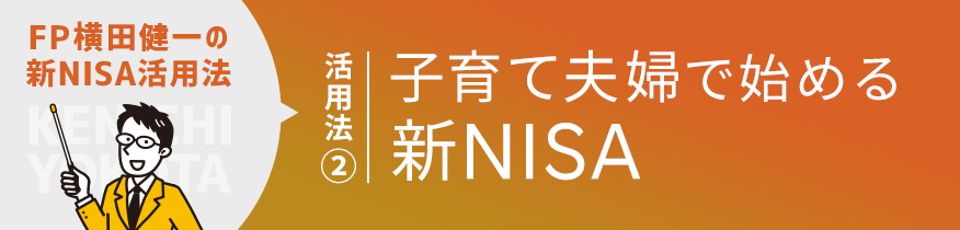 新NISA活用法② DINKSから子育て夫婦まで、今から始める教育費や資産形成のための新NISA徹底活用法