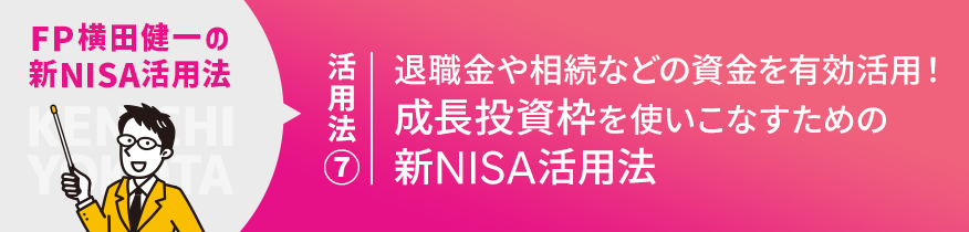 新NISA活用法⑦ 退職金や相続などの資金を有効活用！成長投資枠を使いこなすための新NISA活用法